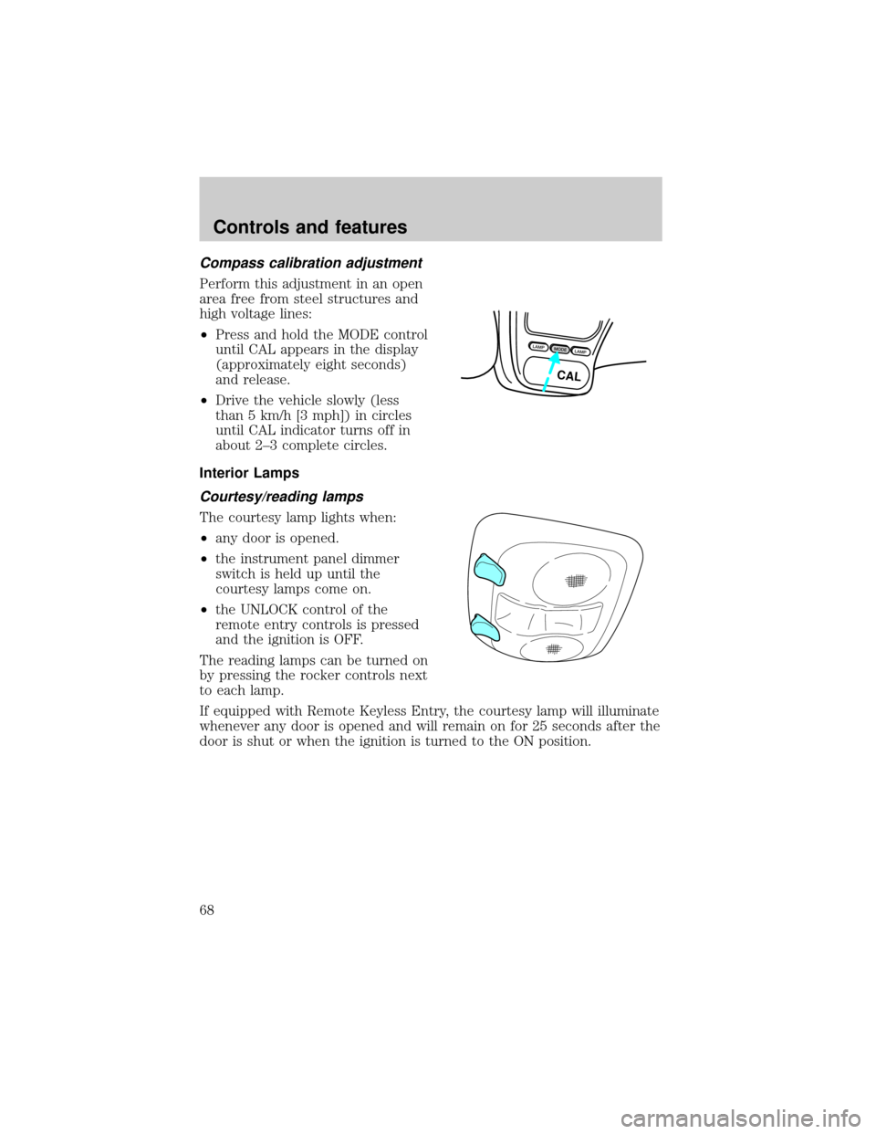 FORD EXPLORER SPORT 2001 1.G Owners Manual Compass calibration adjustment
Perform this adjustment in an open
area free from steel structures and
high voltage lines:
²Press and hold the MODE control
until CAL appears in the display
(approximat FORD EXPLORER SPORT 2001 1.G Owners Manual Compass calibration adjustment
Perform this adjustment in an open
area free from steel structures and
high voltage lines:
²Press and hold the MODE control
until CAL appears in the display
(approximat