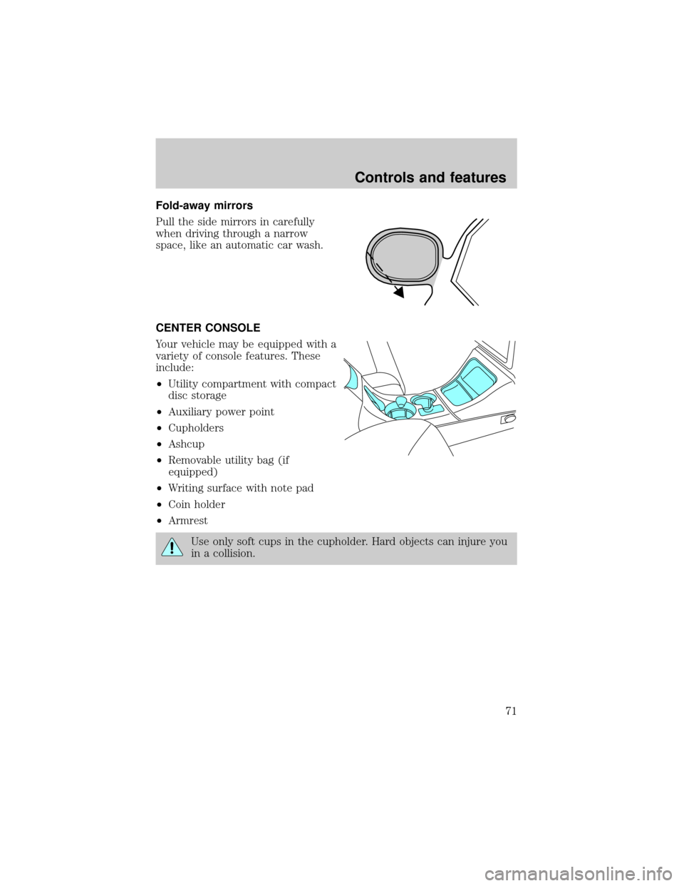 FORD EXPLORER SPORT 2001 1.G Manual PDF Fold-away mirrors
Pull the side mirrors in carefully
when driving through a narrow
space, like an automatic car wash.
CENTER CONSOLE
Your vehicle may be equipped with a
variety of console features. Th