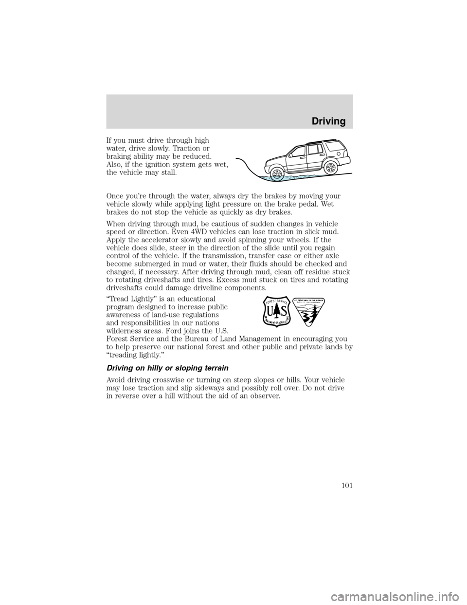 FORD EXPLORER SPORT 2002 1.G Owners Manual If you must drive through high
water, drive slowly. Traction or
braking ability may be reduced.
Also, if the ignition system gets wet,
the vehicle may stall.
Once you’re through the water, always dr FORD EXPLORER SPORT 2002 1.G Owners Manual If you must drive through high
water, drive slowly. Traction or
braking ability may be reduced.
Also, if the ignition system gets wet,
the vehicle may stall.
Once you’re through the water, always dr