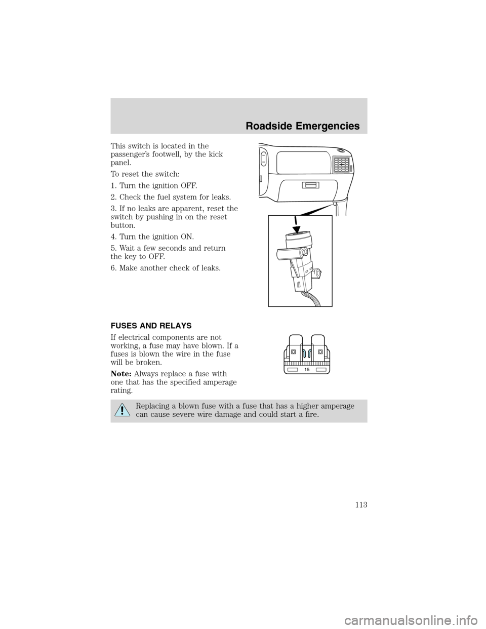 FORD EXPLORER SPORT 2002 1.G Owners Manual This switch is located in the
passenger’s footwell, by the kick
panel.
To reset the switch:
1. Turn the ignition OFF.
2. Check the fuel system for leaks.
3. If no leaks are apparent, reset the
switc FORD EXPLORER SPORT 2002 1.G Owners Manual This switch is located in the
passenger’s footwell, by the kick
panel.
To reset the switch:
1. Turn the ignition OFF.
2. Check the fuel system for leaks.
3. If no leaks are apparent, reset the
switc