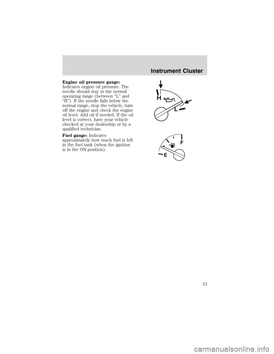 FORD EXPLORER SPORT 2002 1.G Owners Manual Engine oil pressure gauge:
Indicates engine oil pressure. The
needle should stay in the normal
operating range (between“L”and
“H”). If the needle falls below the
normal range, stop the vehicle