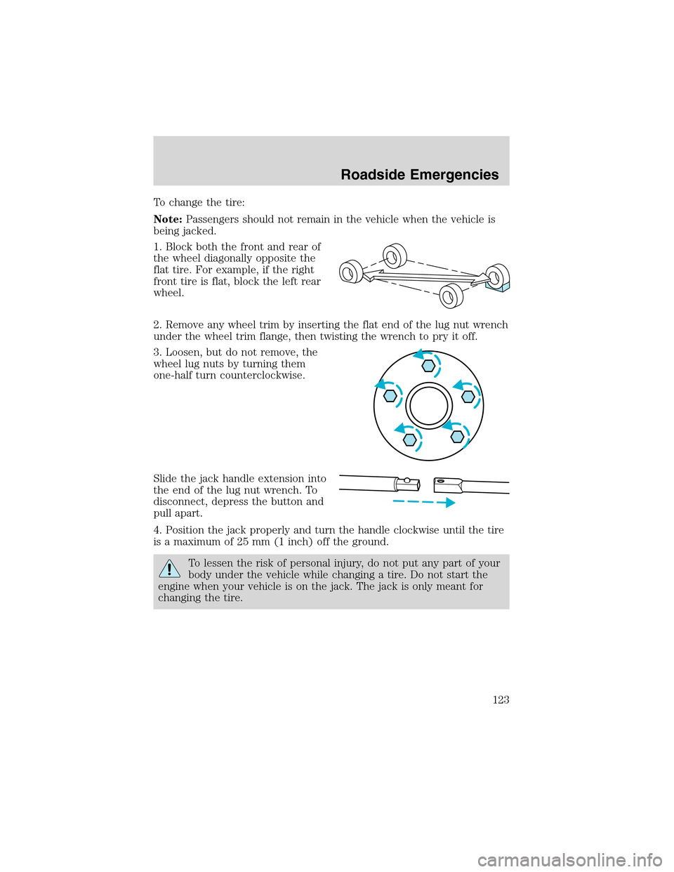 FORD EXPLORER SPORT 2002 1.G Owners Manual To change the tire:
Note:Passengers should not remain in the vehicle when the vehicle is
being jacked.
1. Block both the front and rear of
the wheel diagonally opposite the
flat tire. For example, if FORD EXPLORER SPORT 2002 1.G Owners Manual To change the tire:
Note:Passengers should not remain in the vehicle when the vehicle is
being jacked.
1. Block both the front and rear of
the wheel diagonally opposite the
flat tire. For example, if