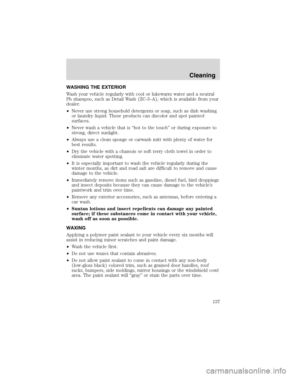 FORD EXPLORER SPORT 2002 1.G Owners Manual WASHING THE EXTERIOR
Wash your vehicle regularly with cool or lukewarm water and a neutral
Ph shampoo, such as Detail Wash (ZC-3–A), which is available from your
dealer.
•Never use strong househol