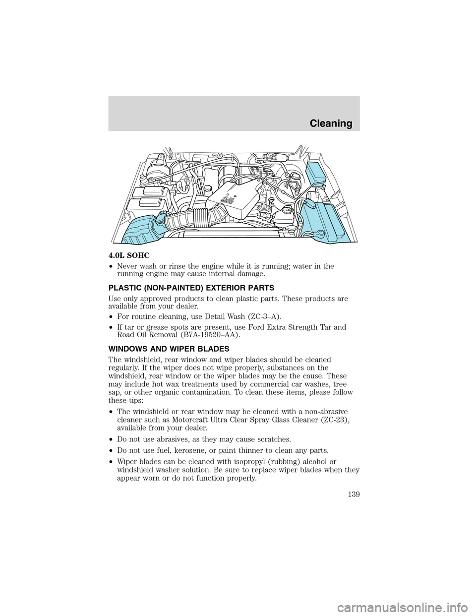 FORD EXPLORER SPORT 2002 1.G Owners Manual 4.0L SOHC
•Never wash or rinse the engine while it is running; water in the
running engine may cause internal damage.
PLASTIC (NON-PAINTED) EXTERIOR PARTS
Use only approved products to clean plastic FORD EXPLORER SPORT 2002 1.G Owners Manual 4.0L SOHC
•Never wash or rinse the engine while it is running; water in the
running engine may cause internal damage.
PLASTIC (NON-PAINTED) EXTERIOR PARTS
Use only approved products to clean plastic