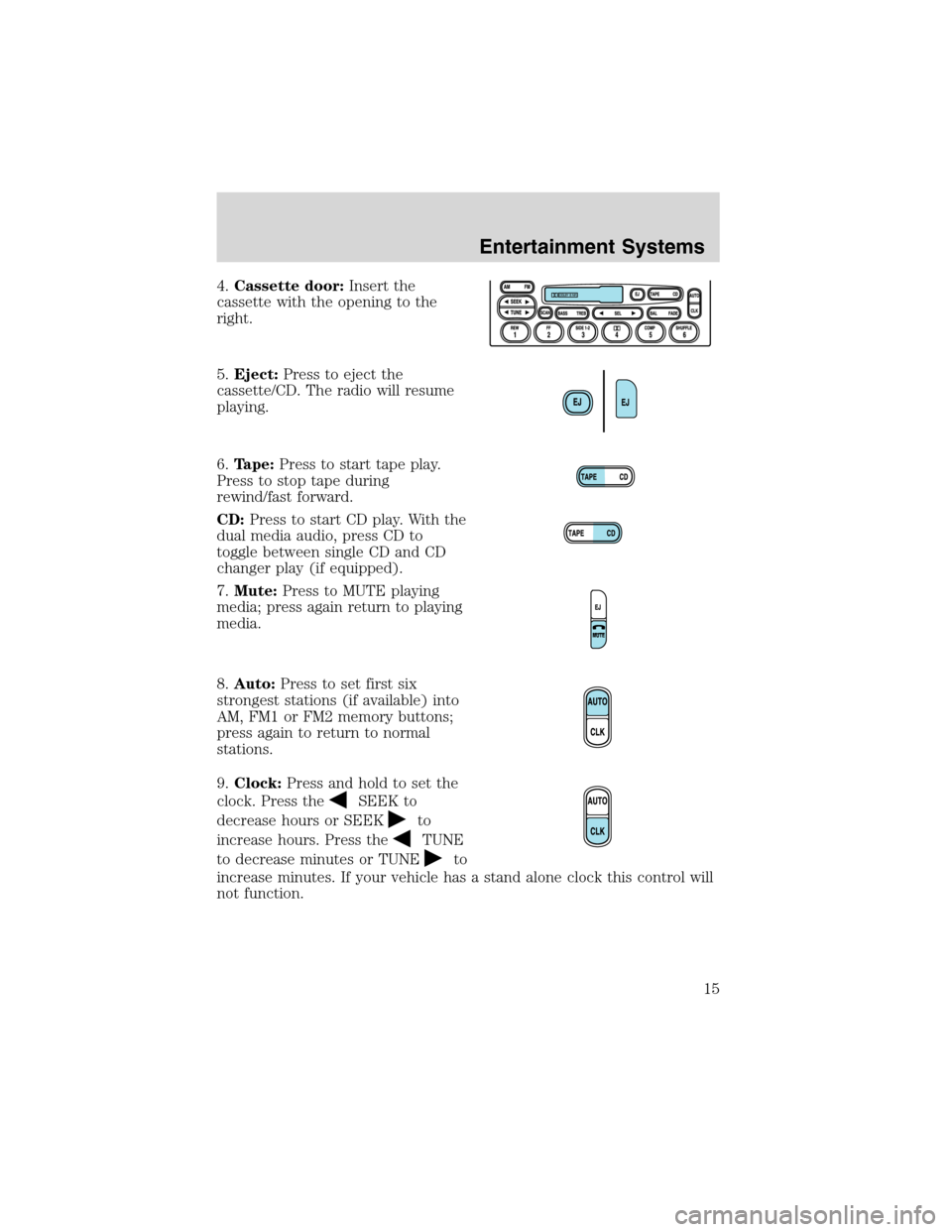 FORD EXPLORER SPORT 2002 1.G User Guide 4.Cassette door:Insert the
cassette with the opening to the
right.
5.Eject:Press to eject the
cassette/CD. The radio will resume
playing.
6.Tape:Press to start tape play.
Press to stop tape during
rew