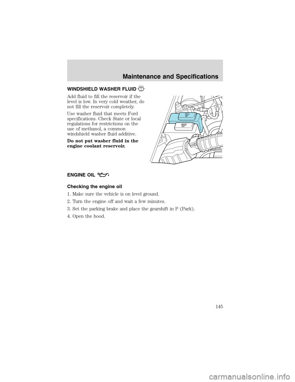 FORD EXPLORER SPORT 2002 1.G Owners Manual WINDSHIELD WASHER FLUID
Add fluid to fill the reservoir if the
level is low. In very cold weather, do
not fill the reservoir completely.
Use washer fluid that meets Ford
specifications. Check State or FORD EXPLORER SPORT 2002 1.G Owners Manual WINDSHIELD WASHER FLUID
Add fluid to fill the reservoir if the
level is low. In very cold weather, do
not fill the reservoir completely.
Use washer fluid that meets Ford
specifications. Check State or