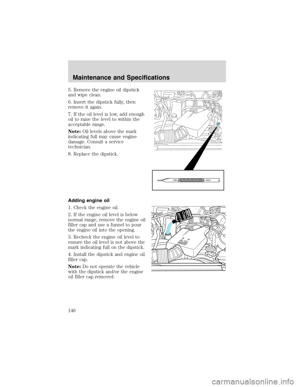 FORD EXPLORER SPORT 2002 1.G Owners Manual 5. Remove the engine oil dipstick
and wipe clean.
6. Insert the dipstick fully, then
remove it again.
7. If the oil level is low, add enough
oil to raise the level to within the
acceptable range.
Note FORD EXPLORER SPORT 2002 1.G Owners Manual 5. Remove the engine oil dipstick
and wipe clean.
6. Insert the dipstick fully, then
remove it again.
7. If the oil level is low, add enough
oil to raise the level to within the
acceptable range.
Note