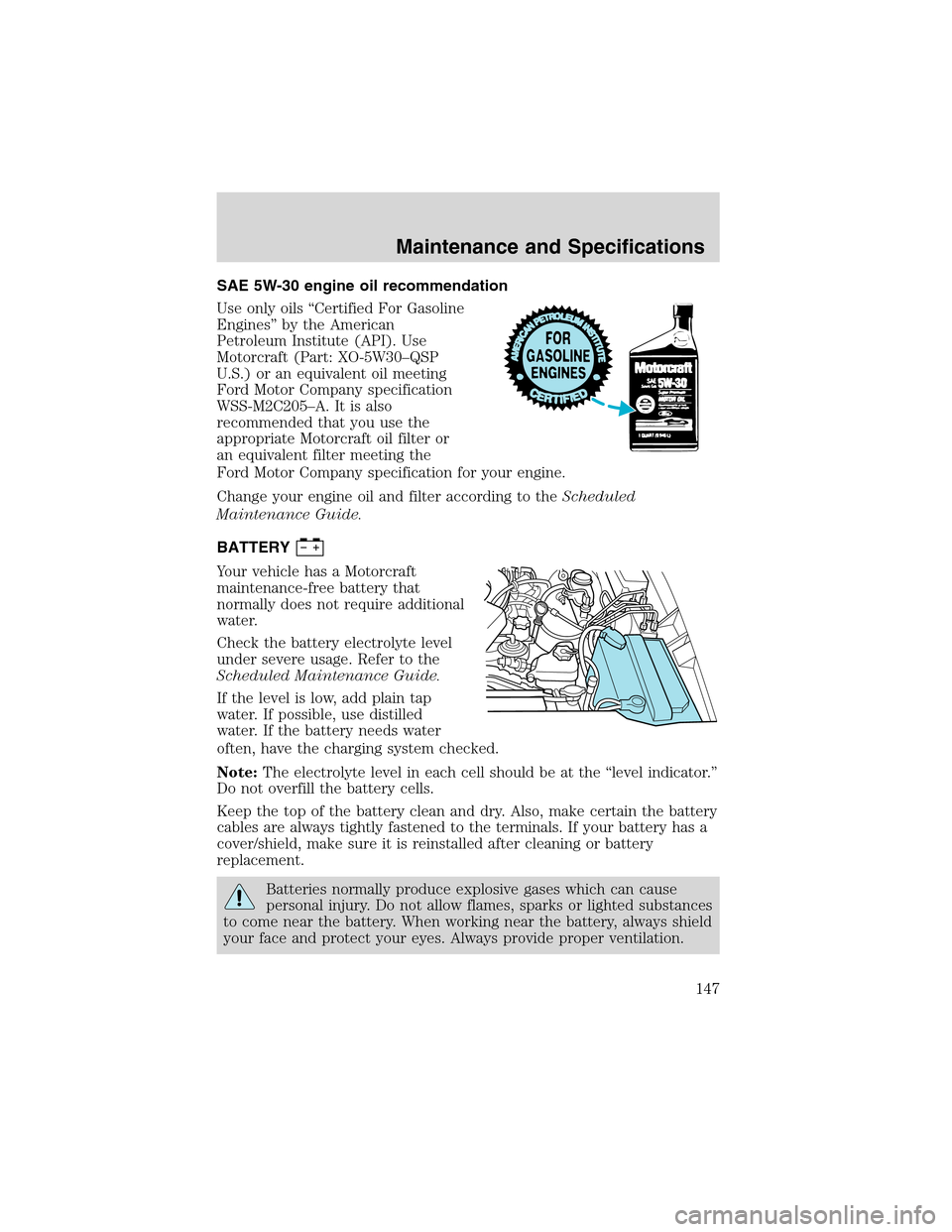 FORD EXPLORER SPORT 2002 1.G Owners Manual SAE 5W-30 engine oil recommendation
Use only oils“Certified For Gasoline
Engines”by the American
Petroleum Institute (API). Use
Motorcraft (Part: XO-5W30–QSP
U.S.) or an equivalent oil meeting
F FORD EXPLORER SPORT 2002 1.G Owners Manual SAE 5W-30 engine oil recommendation
Use only oils“Certified For Gasoline
Engines”by the American
Petroleum Institute (API). Use
Motorcraft (Part: XO-5W30–QSP
U.S.) or an equivalent oil meeting
F