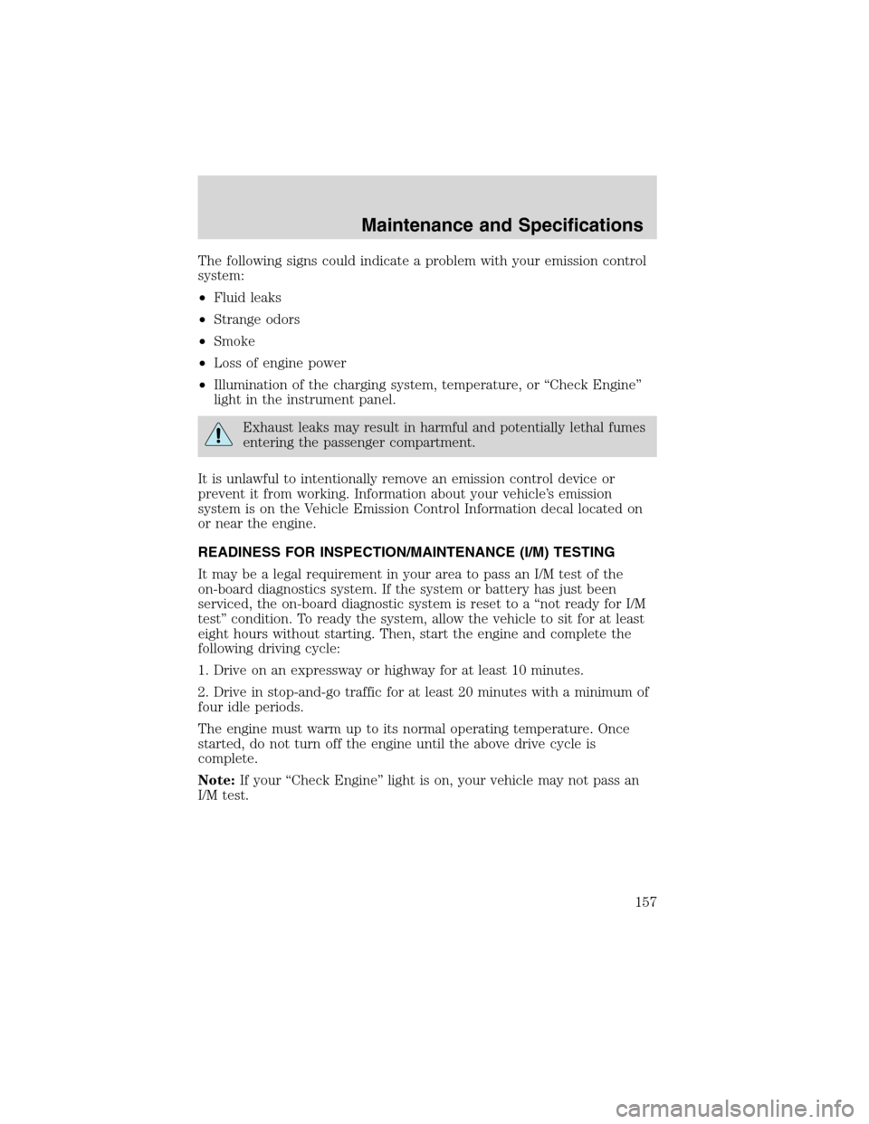 FORD EXPLORER SPORT 2002 1.G Owners Manual The following signs could indicate a problem with your emission control
system:
•Fluid leaks
•Strange odors
•Smoke
•Loss of engine power
•Illumination of the charging system, temperature, or