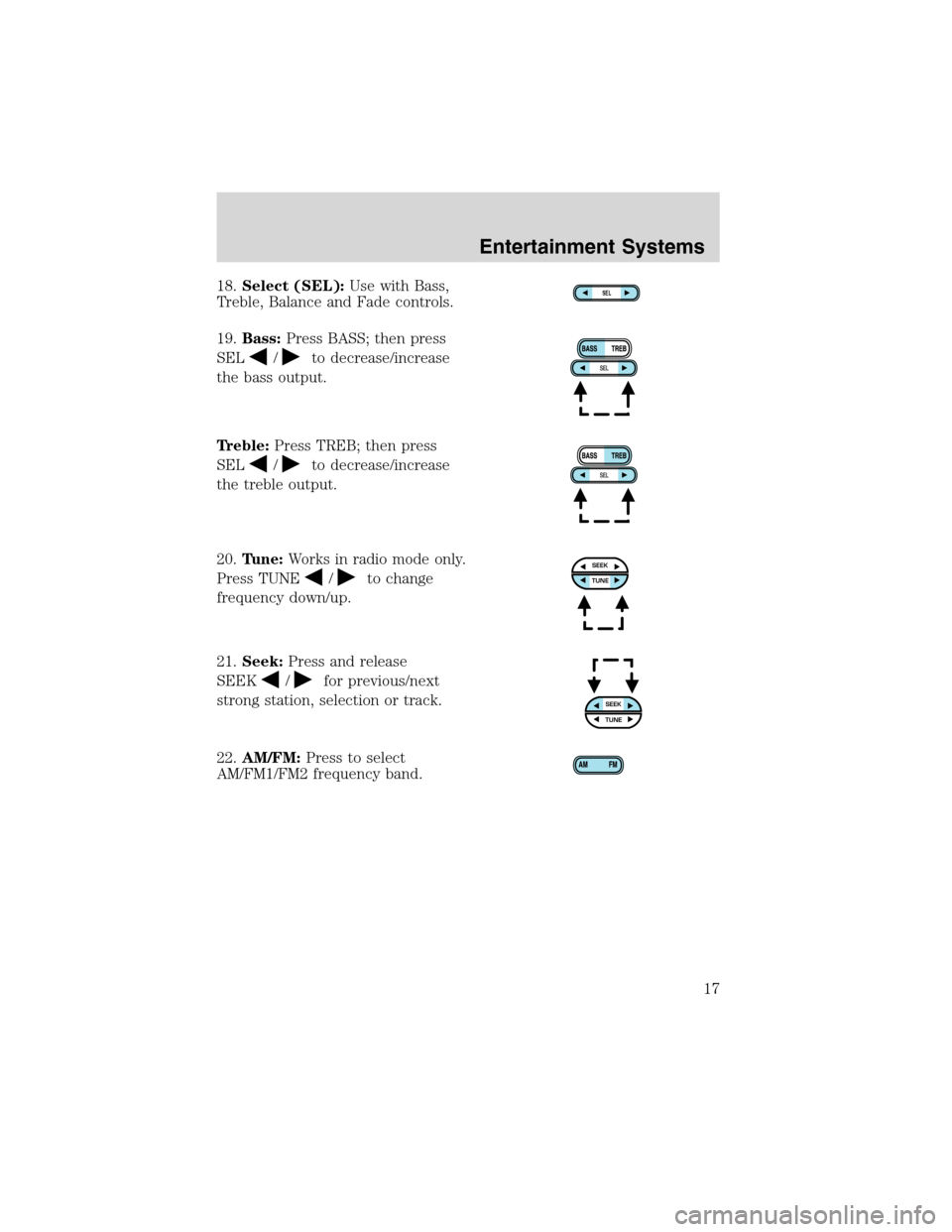 FORD EXPLORER SPORT 2002 1.G User Guide 18.Select (SEL):Use with Bass,
Treble, Balance and Fade controls.
19.Bass:Press BASS; then press
SEL
/to decrease/increase
the bass output.
Treble:Press TREB; then press
SEL
/to decrease/increase
the 