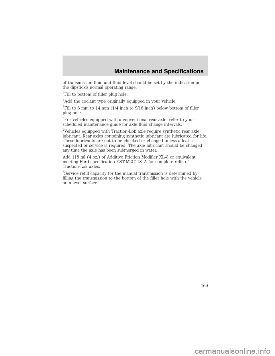 FORD EXPLORER SPORT 2002 1.G Owners Manual of transmission fluid and fluid level should be set by the indication on
the dipstick’s normal operating range.
3Fill to bottom of filler plug hole.
4Add the coolant type originally equipped in your