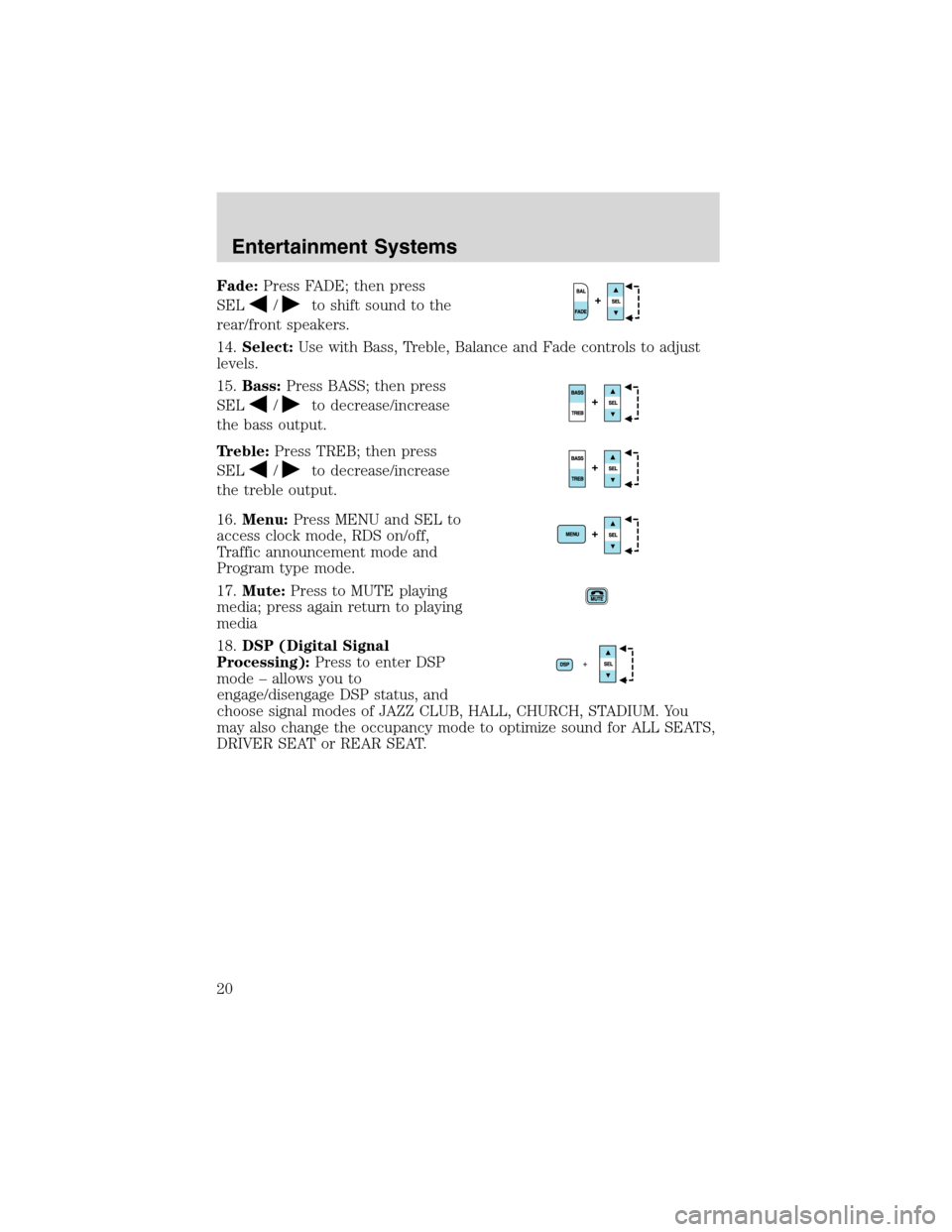 FORD EXPLORER SPORT 2002 1.G Owners Manual Fade:Press FADE; then press
SEL
/to shift sound to the
rear/front speakers.
14.Select:Use with Bass, Treble, Balance and Fade controls to adjust
levels.
15.Bass:Press BASS; then press
SEL
/to decrease