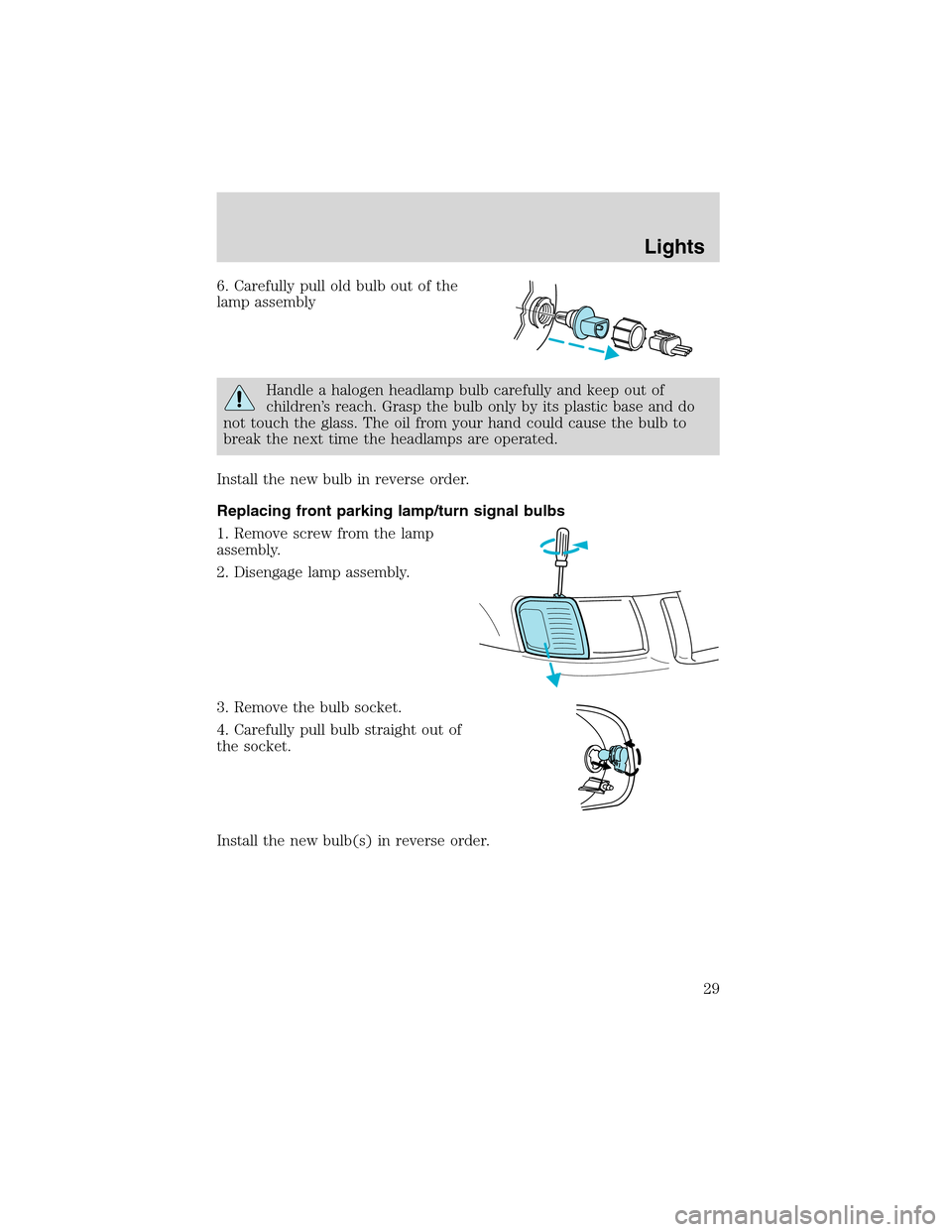 FORD EXPLORER SPORT 2002 1.G Owners Manual 6. Carefully pull old bulb out of the
lamp assembly
Handle a halogen headlamp bulb carefully and keep out of
children’s reach. Grasp the bulb only by its plastic base and do
not touch the glass. The