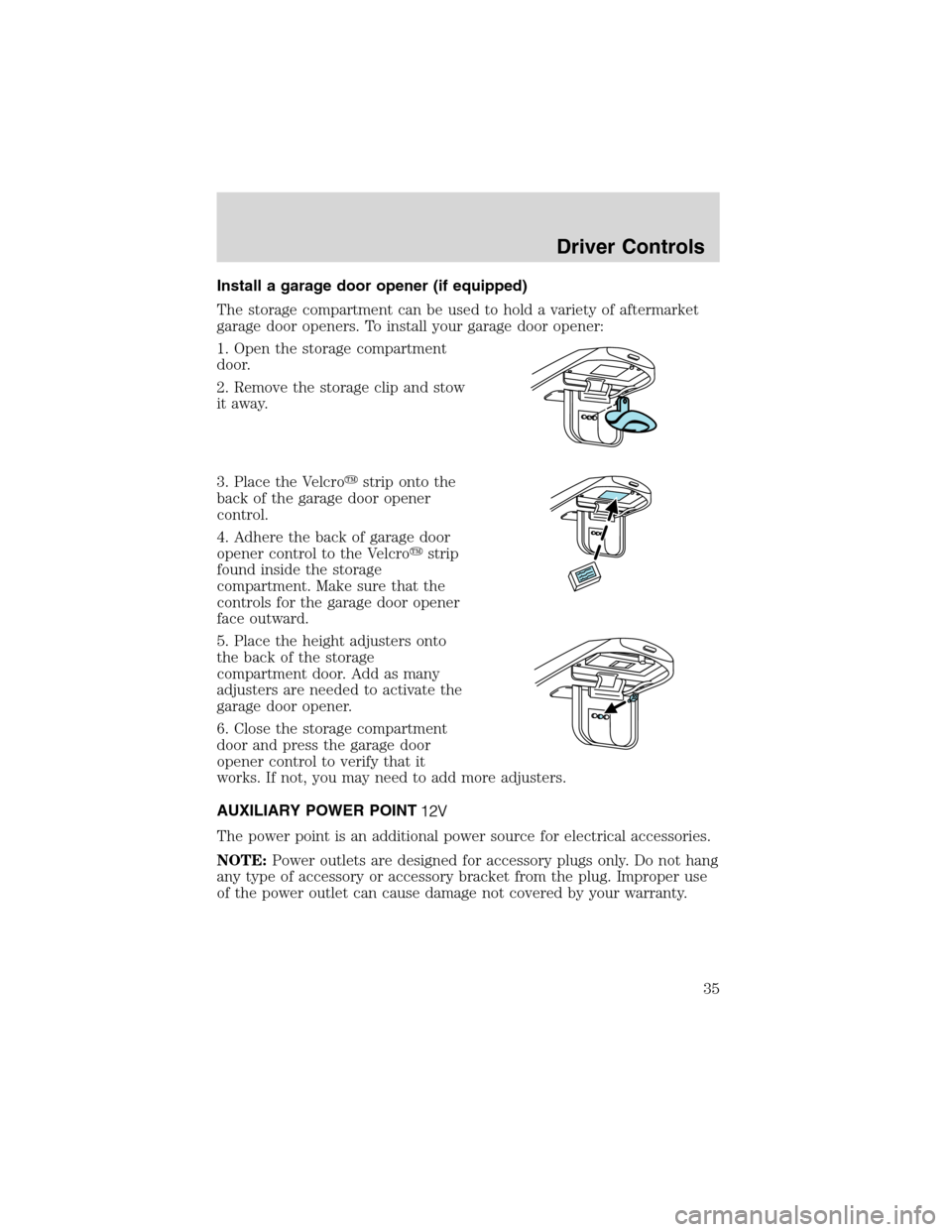 FORD EXPLORER SPORT 2002 1.G Owners Guide Install a garage door opener (if equipped)
The storage compartment can be used to hold a variety of aftermarket
garage door openers. To install your garage door opener:
1. Open the storage compartment