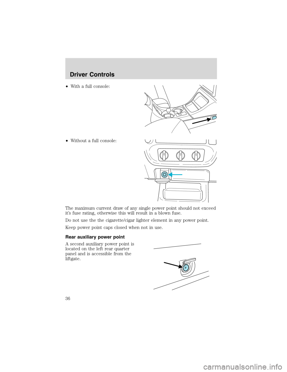 FORD EXPLORER SPORT 2002 1.G Owners Guide •With a full console:
•Without a full console:
The maximum current draw of any single power point should not exceed
it’s fuse rating, otherwise this will result in a blown fuse.
Do not use the t