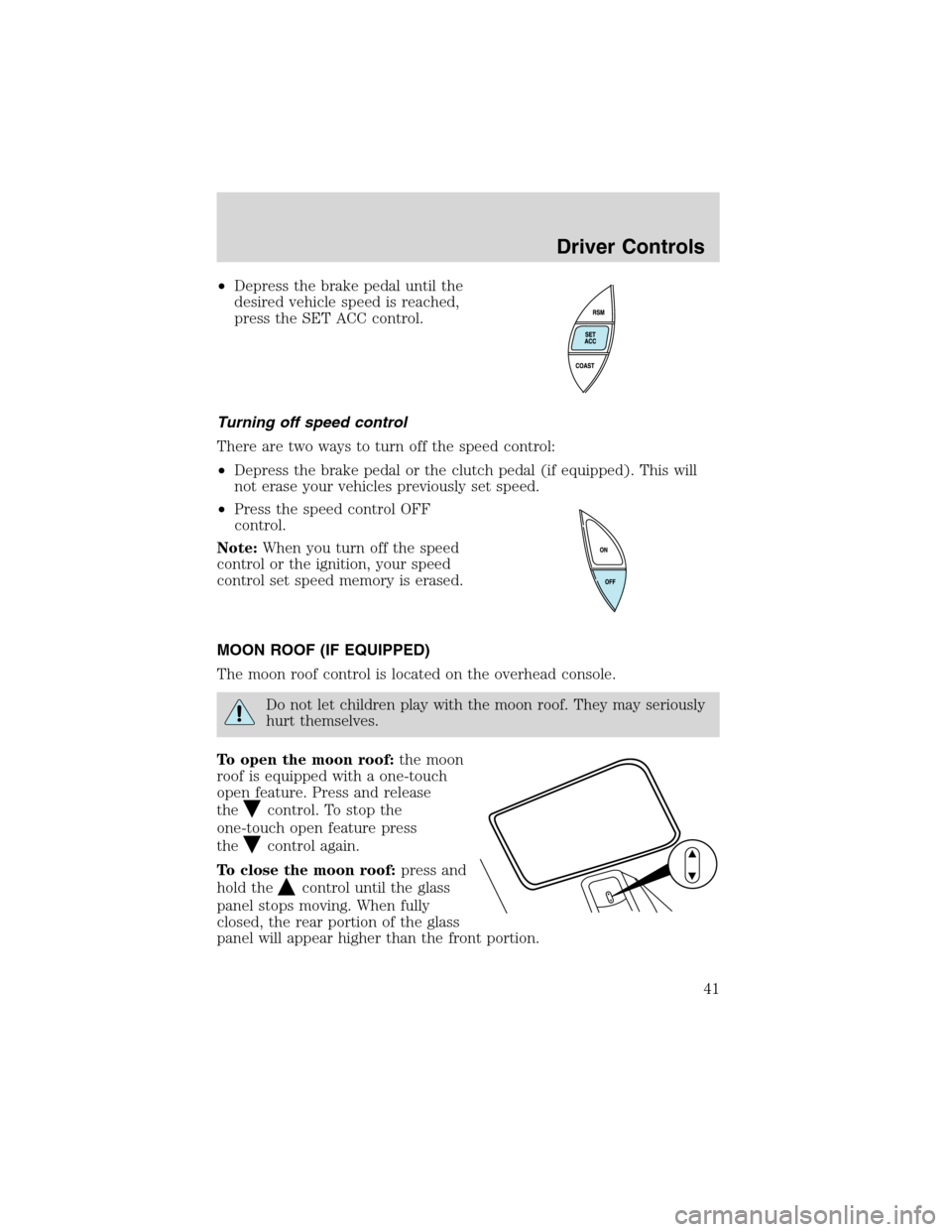 FORD EXPLORER SPORT 2002 1.G Service Manual •Depress the brake pedal until the
desired vehicle speed is reached,
press the SET ACC control.
Turning off speed control
There are two ways to turn off the speed control:
•Depress the brake pedal