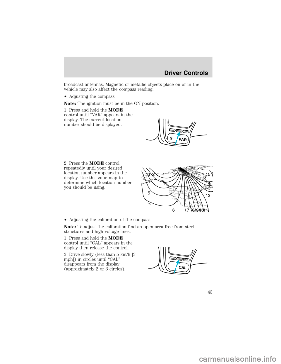 FORD EXPLORER SPORT 2002 1.G Service Manual broadcast antennas. Magnetic or metallic objects place on or in the
vehicle may also affect the compass reading.
•Adjusting the compass
Note:The ignition must be in the ON position.
1. Press and hol