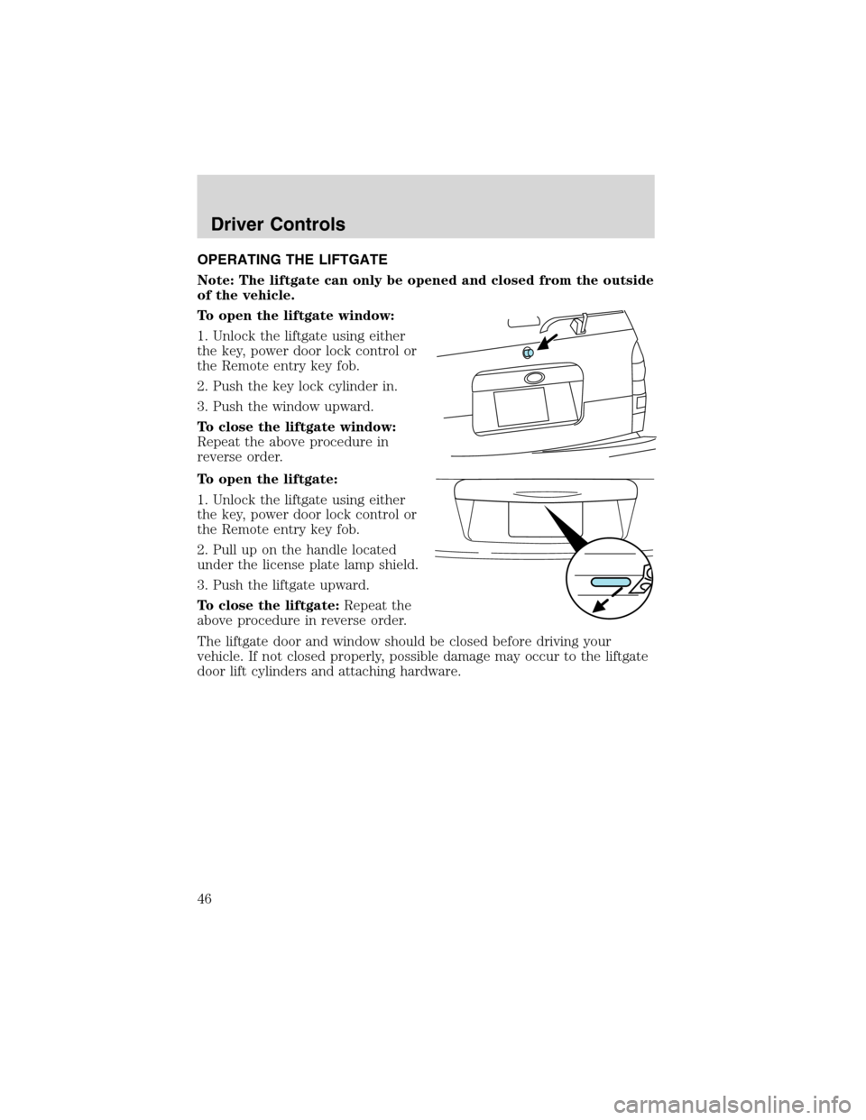 FORD EXPLORER SPORT 2002 1.G Service Manual OPERATING THE LIFTGATE
Note: The liftgate can only be opened and closed from the outside
of the vehicle.
To open the liftgate window:
1. Unlock the liftgate using either
the key, power door lock contr