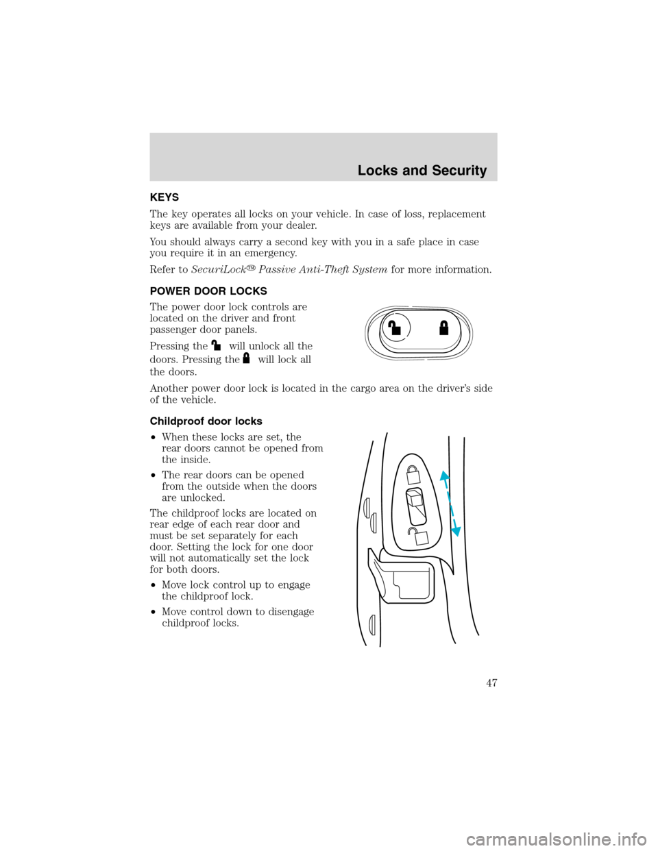 FORD EXPLORER SPORT 2002 1.G Owners Manual KEYS
The key operates all locks on your vehicle. In case of loss, replacement
keys are available from your dealer.
You should always carry a second key with you in a safe place in case
you require it 