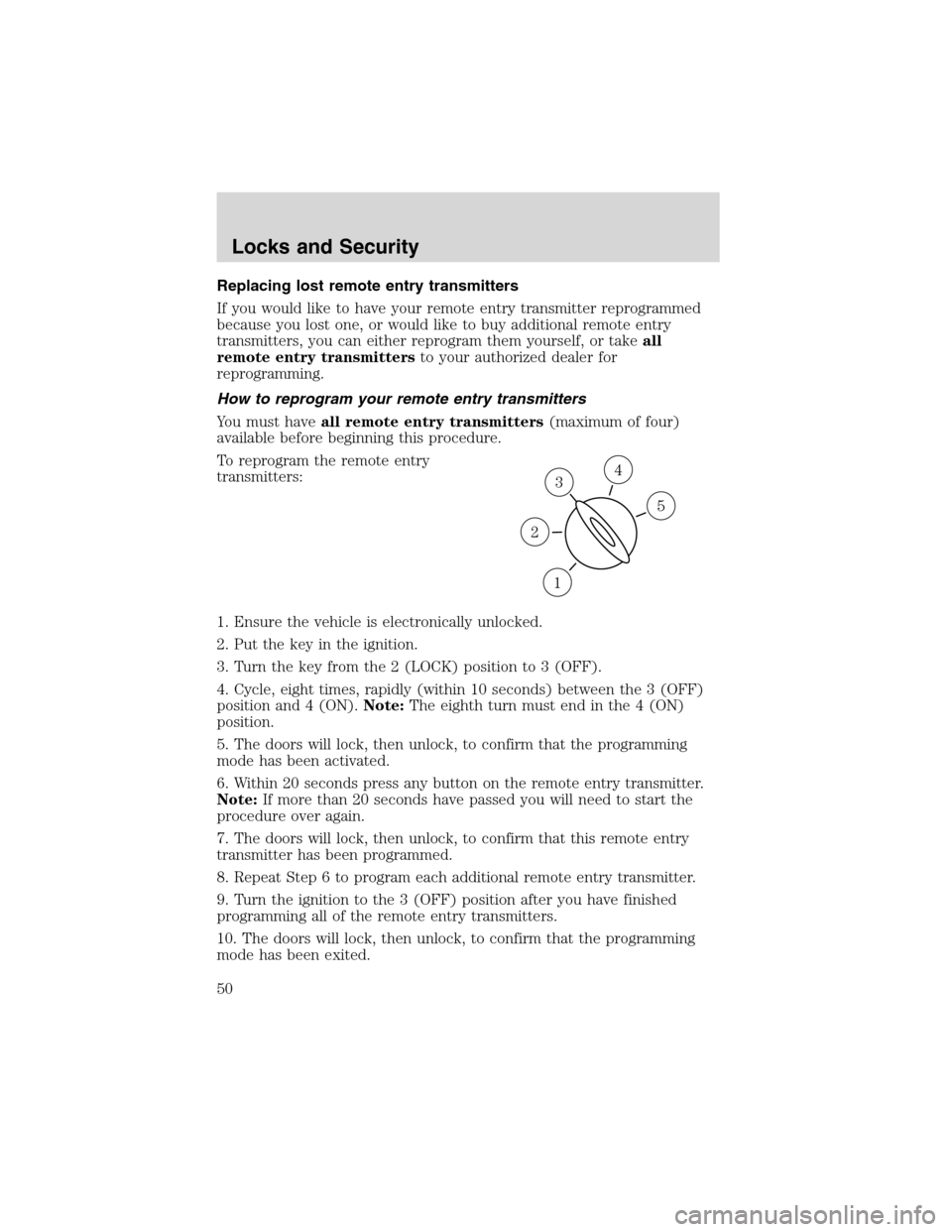 FORD EXPLORER SPORT 2002 1.G Service Manual Replacing lost remote entry transmitters
If you would like to have your remote entry transmitter reprogrammed
because you lost one, or would like to buy additional remote entry
transmitters, you can e