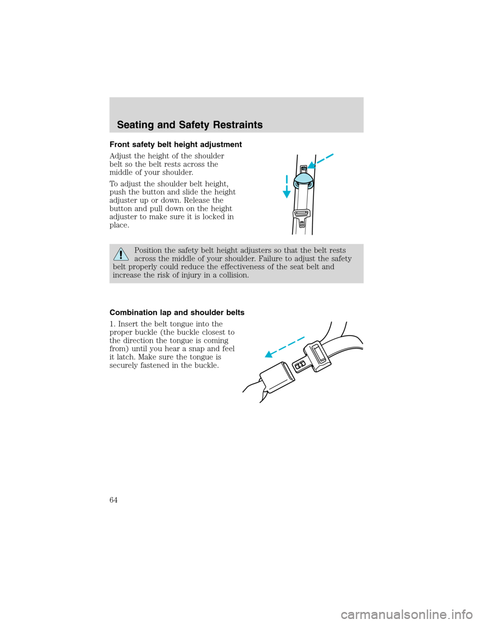 FORD EXPLORER SPORT 2002 1.G Repair Manual Front safety belt height adjustment
Adjust the height of the shoulder
belt so the belt rests across the
middle of your shoulder.
To adjust the shoulder belt height,
push the button and slide the heigh