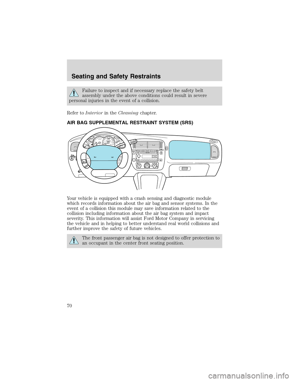FORD EXPLORER SPORT 2002 1.G Owners Manual Failure to inspect and if necessary replace the safety belt
assembly under the above conditions could result in severe
personal injuries in the event of a collision.
Refer toInteriorin theCleaningchap