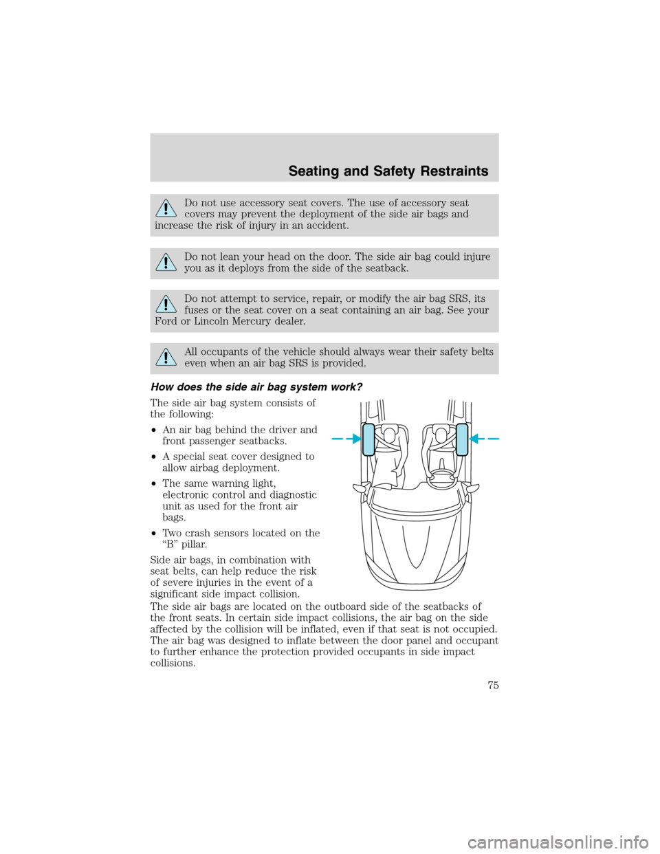 FORD EXPLORER SPORT 2002 1.G Owners Manual Do not use accessory seat covers. The use of accessory seat
covers may prevent the deployment of the side air bags and
increase the risk of injury in an accident.
Do not lean your head on the door. Th