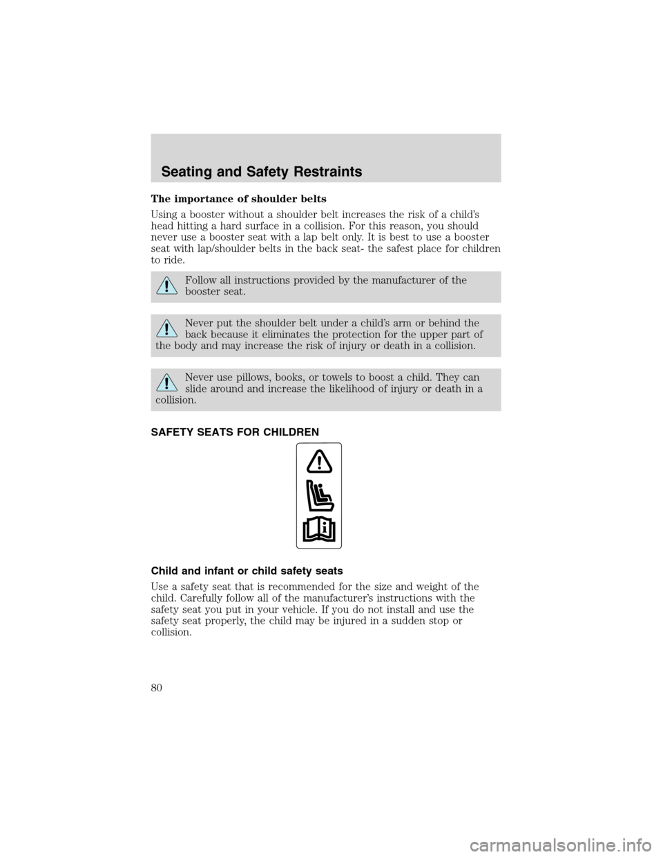 FORD EXPLORER SPORT 2002 1.G Manual PDF The importance of shoulder belts
Using a booster without a shoulder belt increases the risk of a child’s
head hitting a hard surface in a collision. For this reason, you should
never use a booster s