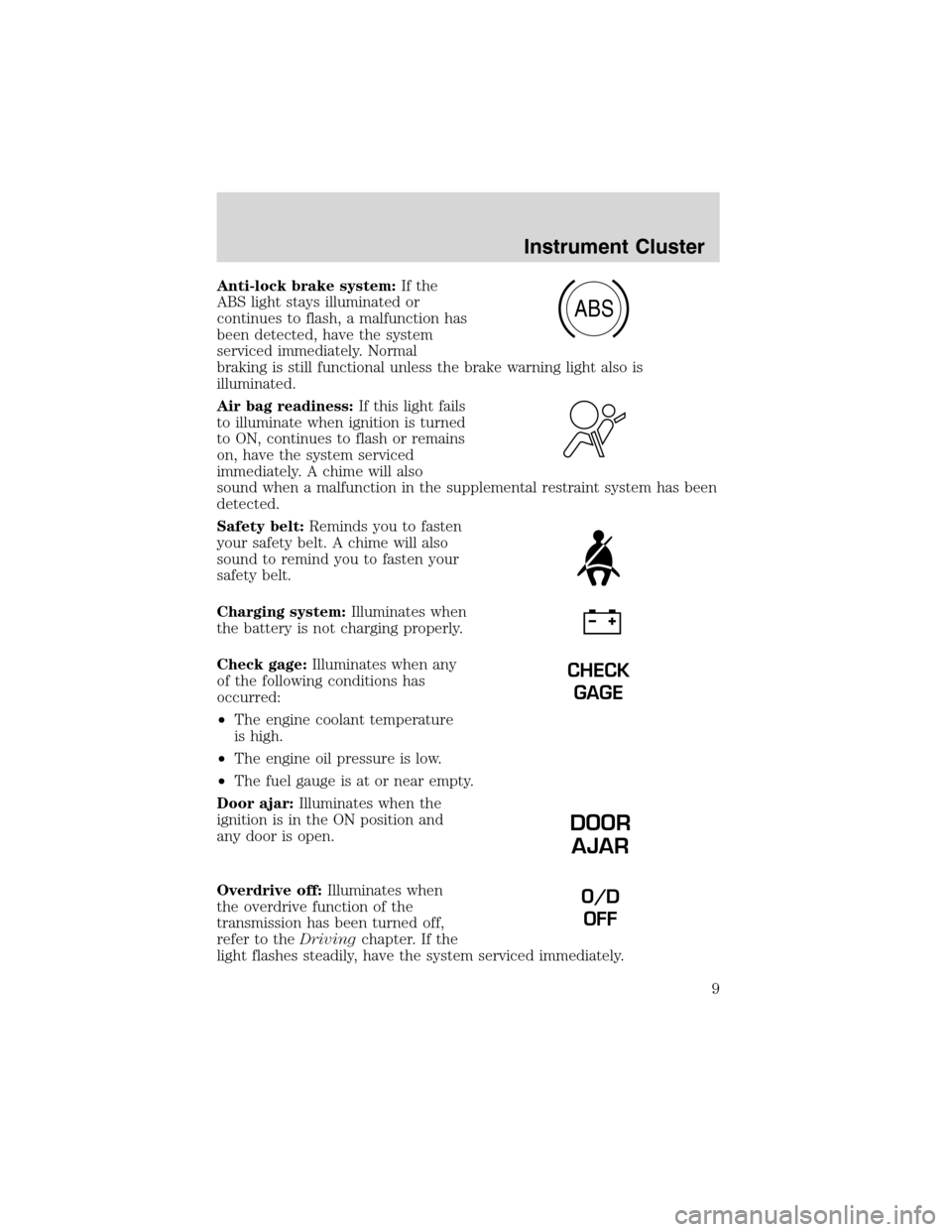 FORD EXPLORER SPORT 2002 1.G Owners Manual Anti-lock brake system:If the
ABS light stays illuminated or
continues to flash, a malfunction has
been detected, have the system
serviced immediately. Normal
braking is still functional unless the br