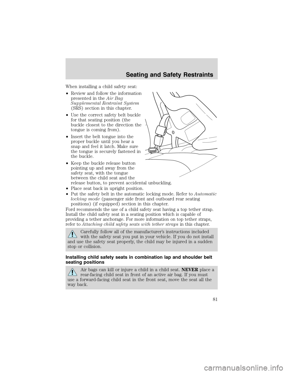 FORD EXPLORER SPORT 2002 1.G Manual Online When installing a child safety seat:
•Review and follow the information
presented in theAir Bag
Supplemental Restraint System
(SRS) section in this chapter.
•Use the correct safety belt buckle
for