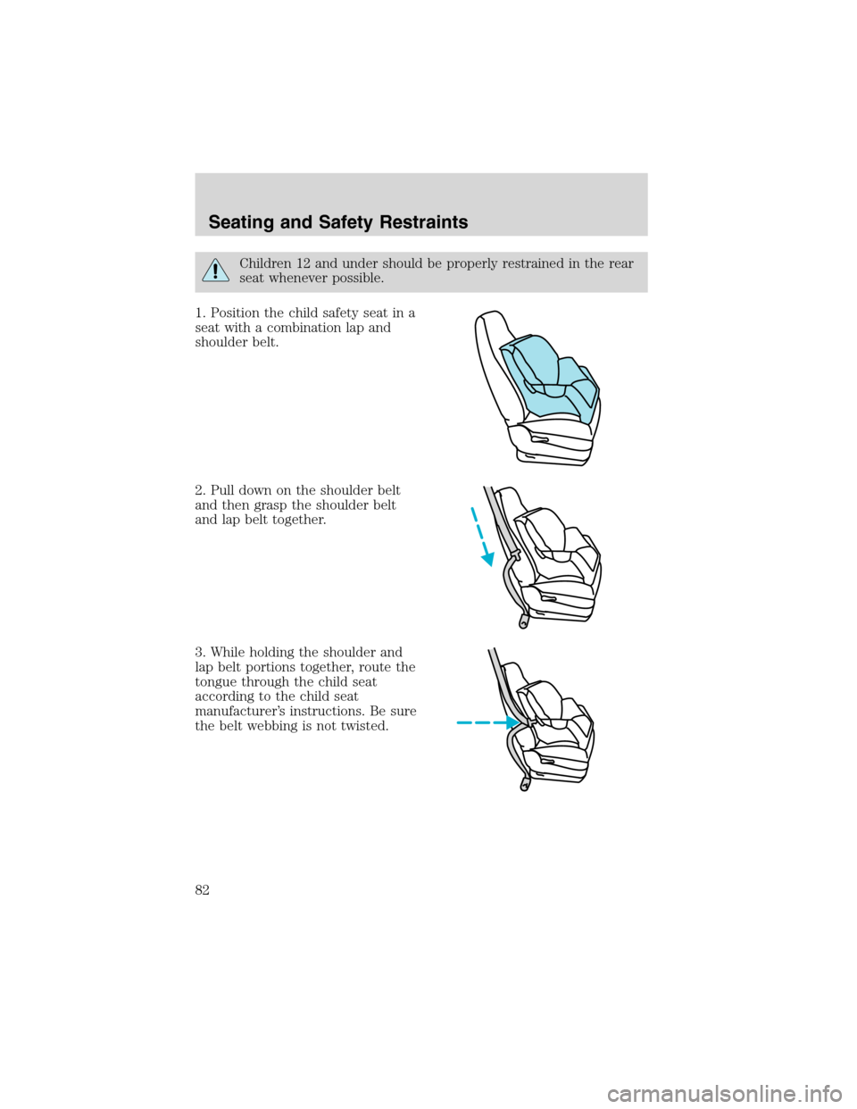 FORD EXPLORER SPORT 2002 1.G User Guide Children 12 and under should be properly restrained in the rear
seat whenever possible.
1. Position the child safety seat in a
seat with a combination lap and
shoulder belt.
2. Pull down on the should