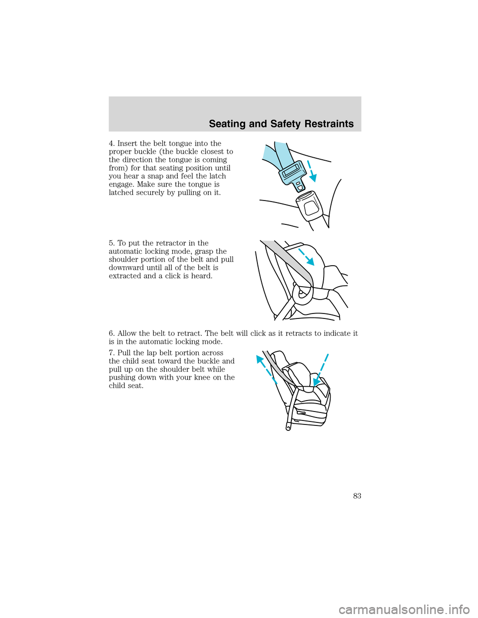 FORD EXPLORER SPORT 2002 1.G User Guide 4. Insert the belt tongue into the
proper buckle (the buckle closest to
the direction the tongue is coming
from) for that seating position until
you hear a snap and feel the latch
engage. Make sure th