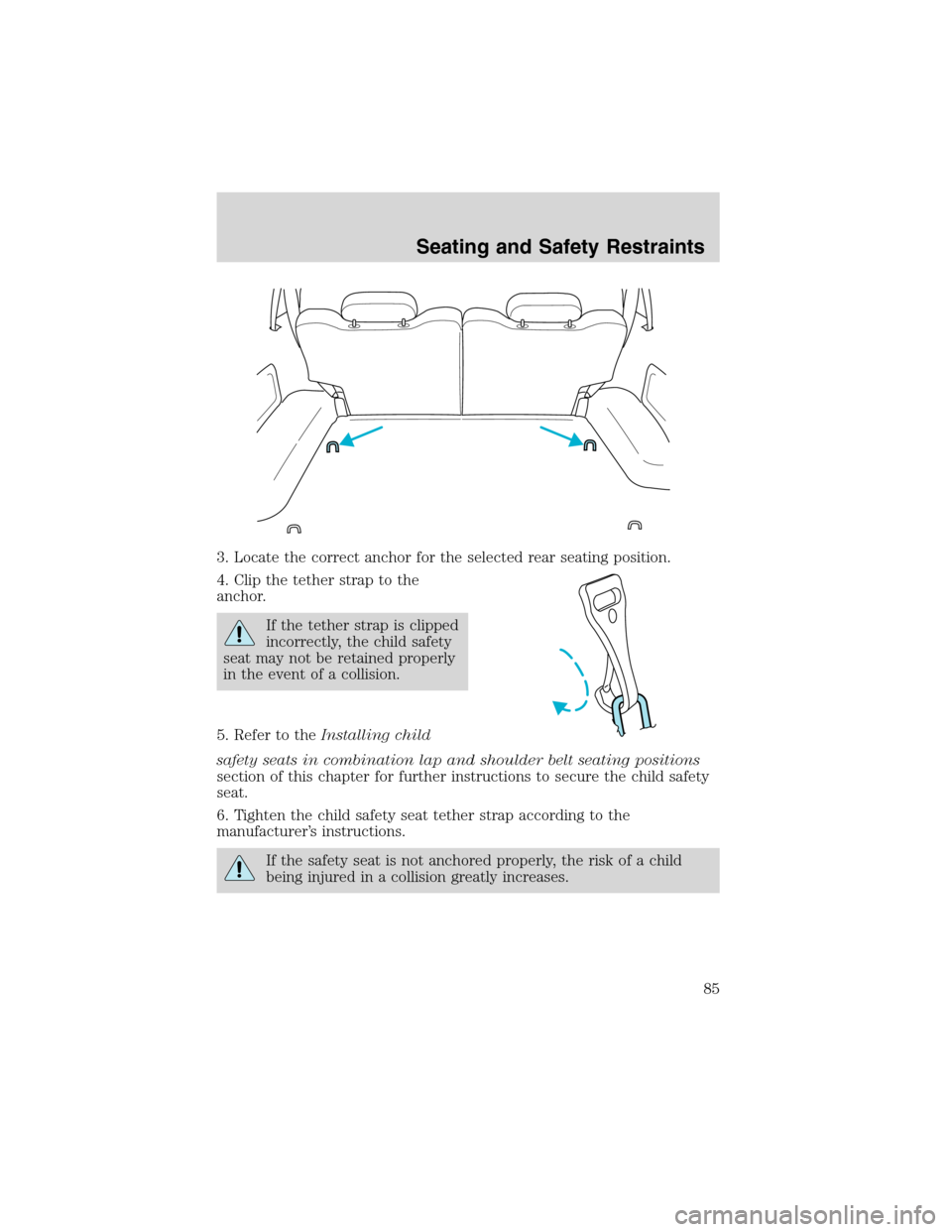 FORD EXPLORER SPORT 2002 1.G User Guide 3. Locate the correct anchor for the selected rear seating position.
4. Clip the tether strap to the
anchor.
If the tether strap is clipped
incorrectly, the child safety
seat may not be retained prope