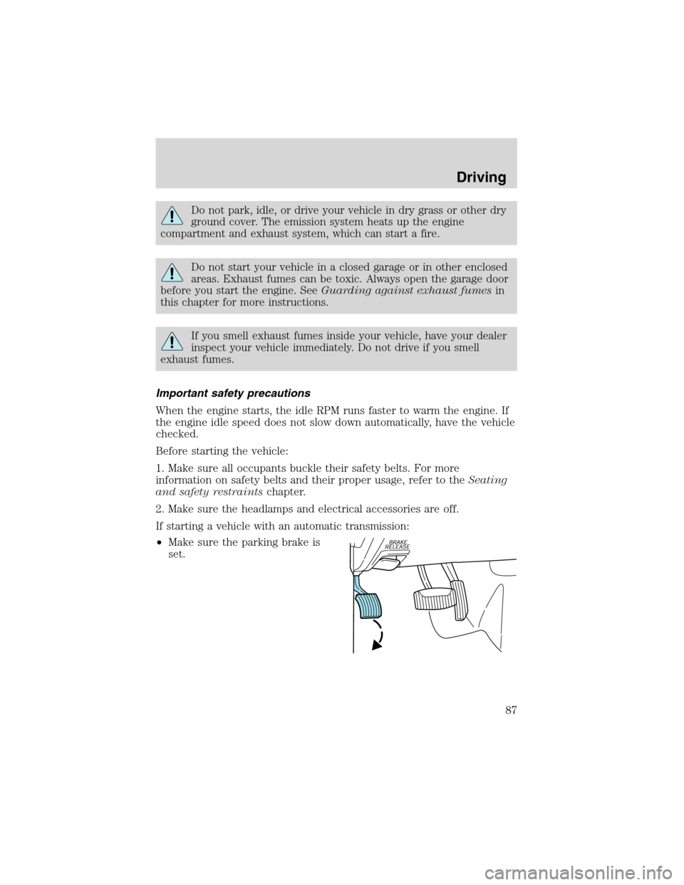 FORD EXPLORER SPORT 2002 1.G Owners Manual Do not park, idle, or drive your vehicle in dry grass or other dry
ground cover. The emission system heats up the engine
compartment and exhaust system, which can start a fire.
Do not start your vehic