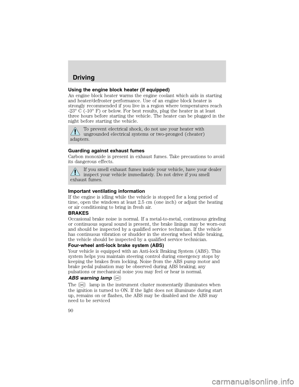 FORD EXPLORER SPORT 2002 1.G Manual Online Using the engine block heater (if equipped)
An engine block heater warms the engine coolant which aids in starting
and heater/defroster performance. Use of an engine block heater is
strongly recommend