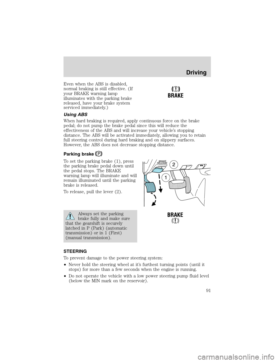 FORD EXPLORER SPORT 2002 1.G Owners Manual Even when the ABS is disabled,
normal braking is still effective. (If
your BRAKE warning lamp
illuminates with the parking brake
released, have your brake system
serviced immediately.)
Using ABS
When FORD EXPLORER SPORT 2002 1.G Owners Manual Even when the ABS is disabled,
normal braking is still effective. (If
your BRAKE warning lamp
illuminates with the parking brake
released, have your brake system
serviced immediately.)
Using ABS
When