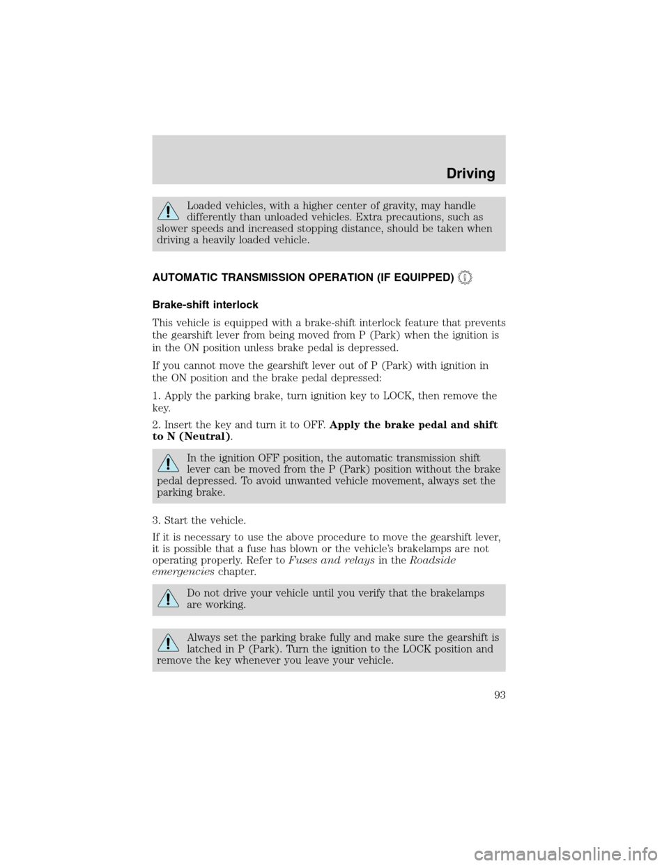 FORD EXPLORER SPORT 2002 1.G Owners Manual Loaded vehicles, with a higher center of gravity, may handle
differently than unloaded vehicles. Extra precautions, such as
slower speeds and increased stopping distance, should be taken when
driving 