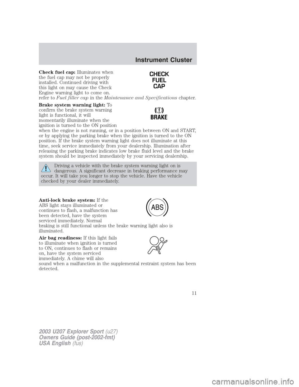 FORD EXPLORER SPORT 2003 1.G User Guide Check fuel cap:Illuminates when
the fuel cap may not be properly
installed. Continued driving with
this light on may cause the Check
Engine warning light to come on.
refer toFuel filler capin theMaint