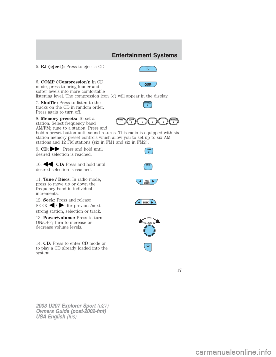 FORD EXPLORER SPORT 2003 1.G User Guide 5.EJ (eject):Press to eject a CD.
6.COMP (Compression):In CD
mode, press to bring louder and
softer levels into more comfortable
listening level. The compression icon (c) will appear in the display.
7