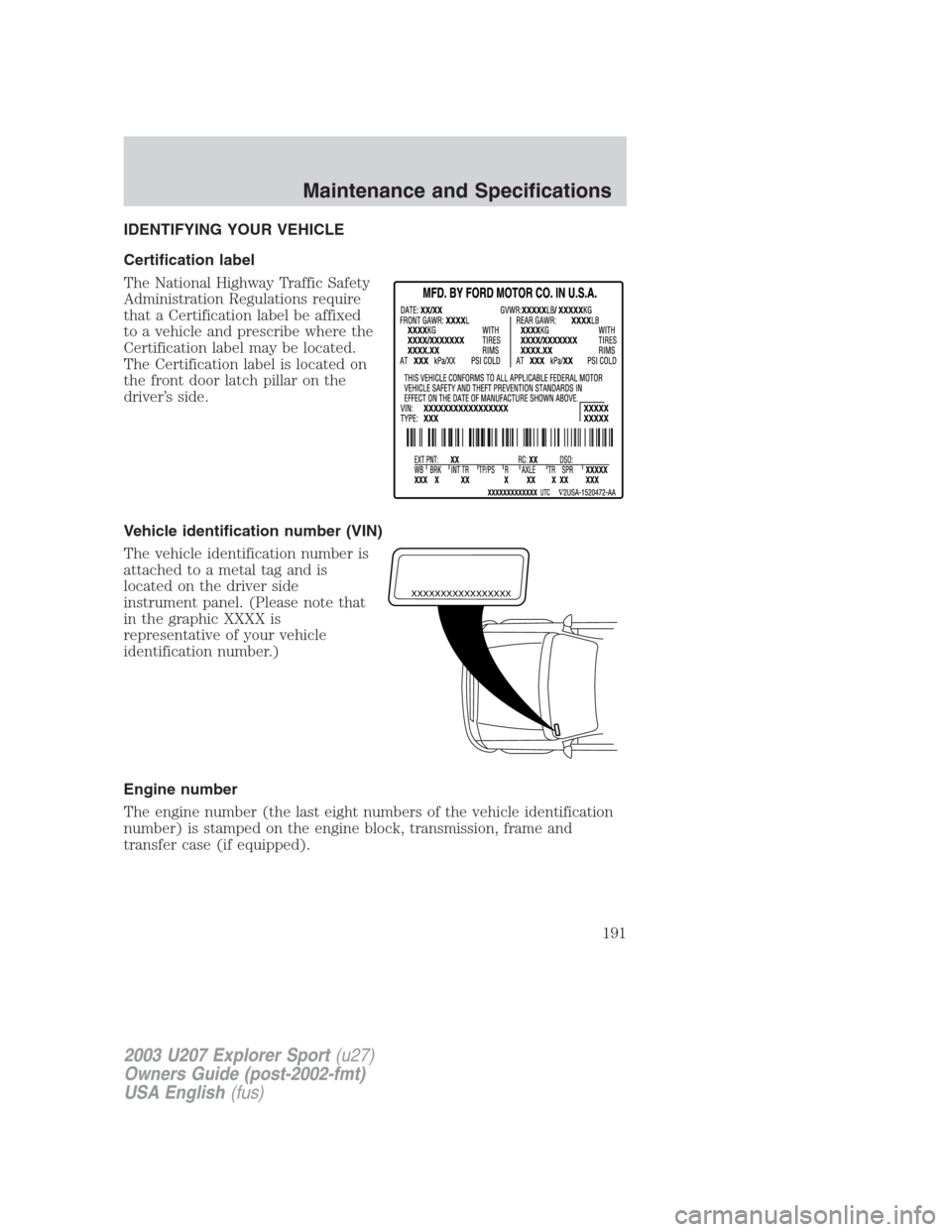 FORD EXPLORER SPORT 2003 1.G Owners Manual IDENTIFYING YOUR VEHICLE
Certification label
The National Highway Traffic Safety
Administration Regulations require
that a Certification label be affixed
to a vehicle and prescribe where the
Certifica