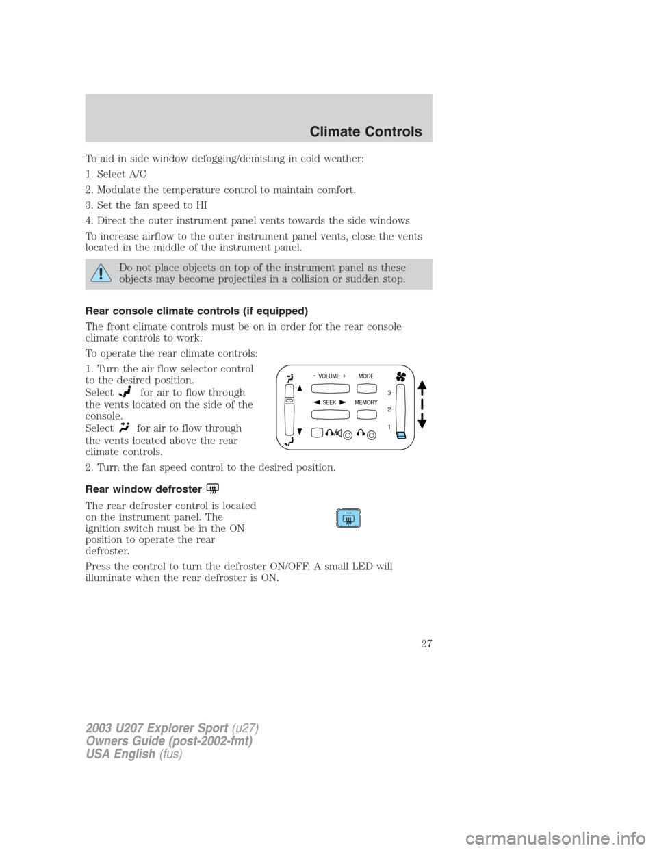 FORD EXPLORER SPORT 2003 1.G Owners Manual To aid in side window defogging/demisting in cold weather:
1. Select A/C
2. Modulate the temperature control to maintain comfort.
3. Set the fan speed to HI
4. Direct the outer instrument panel vents 