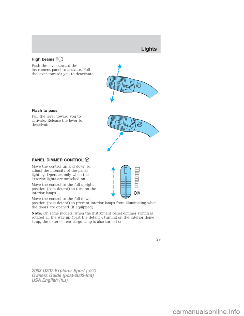 FORD EXPLORER SPORT 2003 1.G Owners Manual High beams
Push the lever toward the
instrument panel to activate. Pull
the lever towards you to deactivate.
Flash to pass
Pull the lever toward you to
activate. Release the lever to
deactivate.
PANEL
