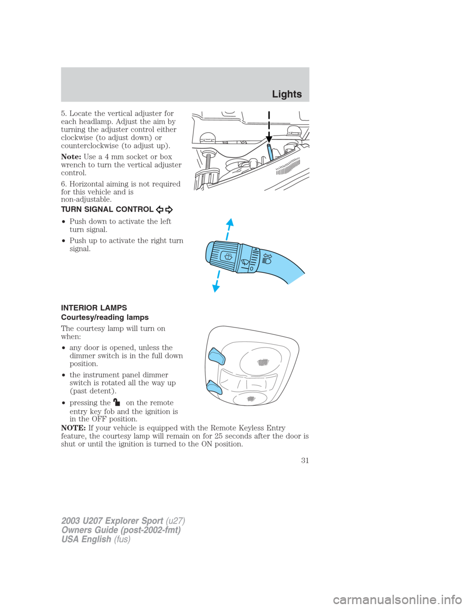 FORD EXPLORER SPORT 2003 1.G Owners Guide 5. Locate the vertical adjuster for
each headlamp. Adjust the aim by
turning the adjuster control either
clockwise (to adjust down) or
counterclockwise (to adjust up).
Note:Usea4mmsocket or box
wrench FORD EXPLORER SPORT 2003 1.G Owners Guide 5. Locate the vertical adjuster for
each headlamp. Adjust the aim by
turning the adjuster control either
clockwise (to adjust down) or
counterclockwise (to adjust up).
Note:Usea4mmsocket or box
wrench