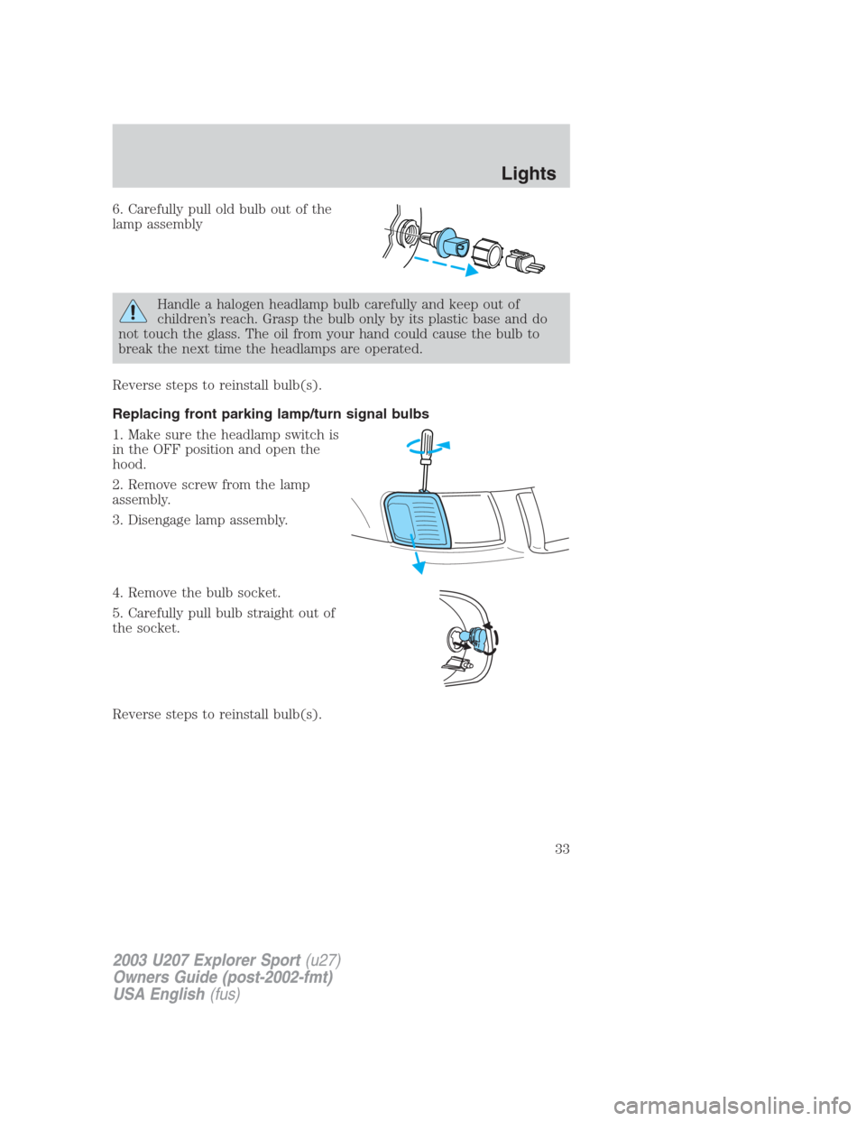 FORD EXPLORER SPORT 2003 1.G Owners Guide 6. Carefully pull old bulb out of the
lamp assembly
Handle a halogen headlamp bulb carefully and keep out of
children’s reach. Grasp the bulb only by its plastic base and do
not touch the glass. The