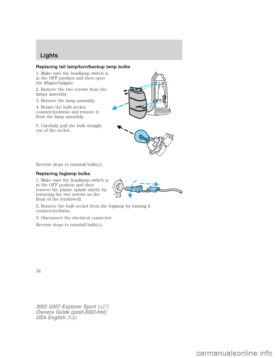 FORD EXPLORER SPORT 2003 1.G Owners Guide Replacing tail lamp/turn/backup lamp bulbs
1. Make sure the headlamp switch is
in the OFF psoition and then open
the liftgate/tailgate.
2. Remove the two screws from the
lamps assembly.
3. Remove the 