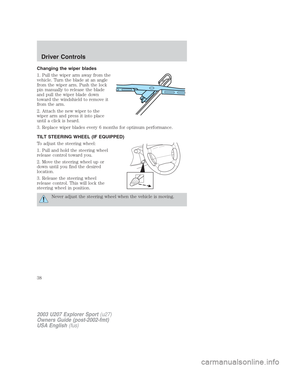 FORD EXPLORER SPORT 2003 1.G Owners Guide Changing the wiper blades
1. Pull the wiper arm away from the
vehicle. Turn the blade at an angle
from the wiper arm. Push the lock
pin manually to release the blade
and pull the wiper blade down
towa