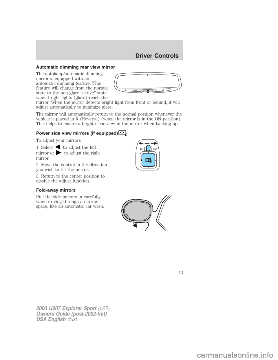 FORD EXPLORER SPORT 2003 1.G Service Manual Automatic dimming rear view mirror
The autolamp/automatic dimming
mirror is equipped with an
automatic dimming feature. This
feature will change from the normal
state to the non-glare “active” sta