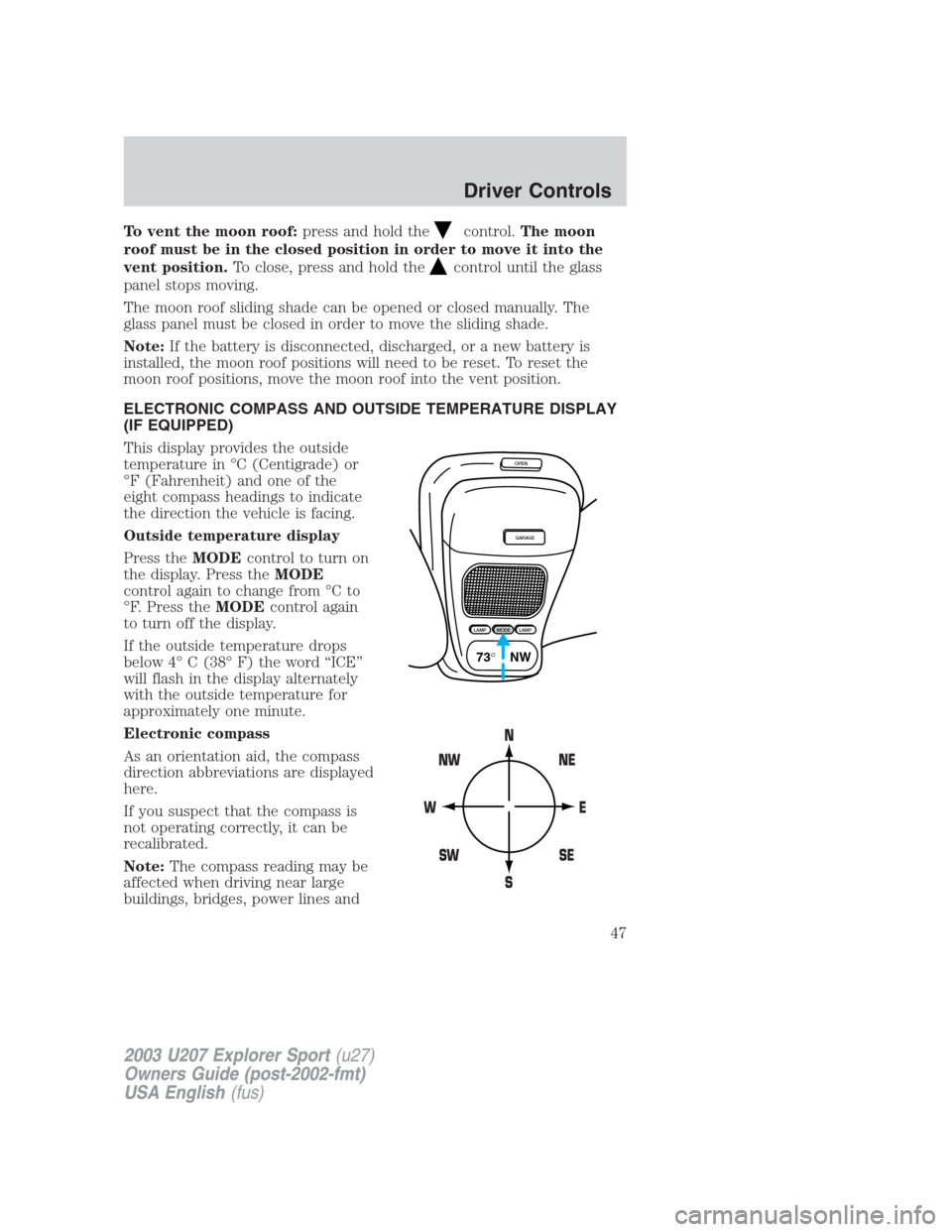 FORD EXPLORER SPORT 2003 1.G Service Manual To vent the moon roof:press and hold thecontrol.The moon
roof must be in the closed position in order to move it into the
vent position.To close, press and hold the
control until the glass
panel stops