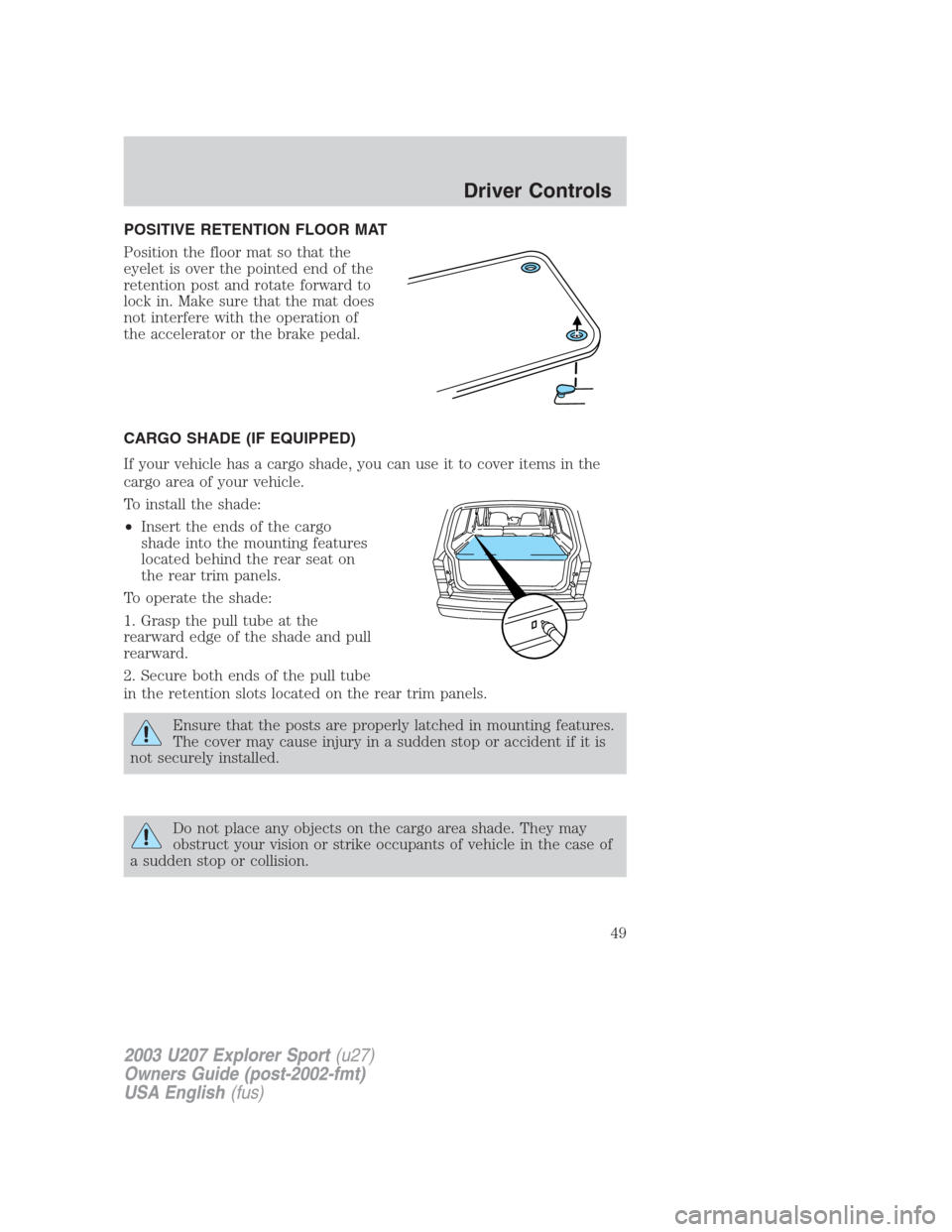 FORD EXPLORER SPORT 2003 1.G Service Manual POSITIVE RETENTION FLOOR MAT
Position the floor mat so that the
eyelet is over the pointed end of the
retention post and rotate forward to
lock in. Make sure that the mat does
not interfere with the o