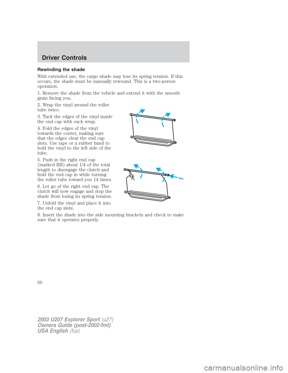 FORD EXPLORER SPORT 2003 1.G Service Manual Rewinding the shade
With extended use, the cargo shade may lose its spring tension. If this
occurs, the shade must be manually rewound. This is a two-person
operation.
1. Remove the shade from the veh